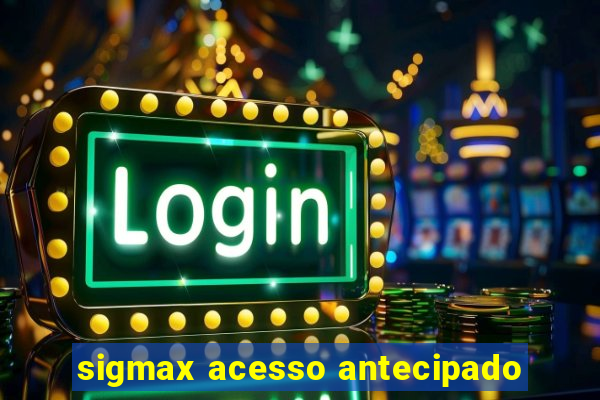 sigmax acesso antecipado